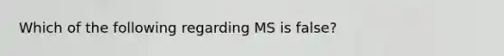 Which of the following regarding MS is false?