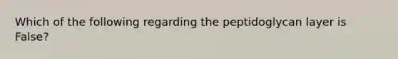 Which of the following regarding the peptidoglycan layer is False?