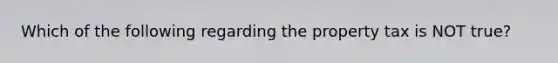Which of the following regarding the property tax is NOT true?