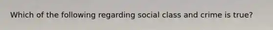 Which of the following regarding social class and crime is true?