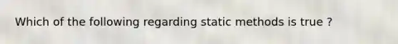 Which of the following regarding static methods is true ?