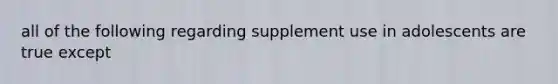 all of the following regarding supplement use in adolescents are true except