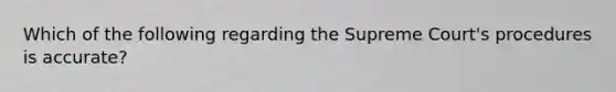 Which of the following regarding the Supreme Court's procedures is accurate?