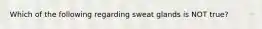 Which of the following regarding sweat glands is NOT true?