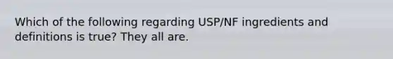 Which of the following regarding USP/NF ingredients and definitions is true? They all are.