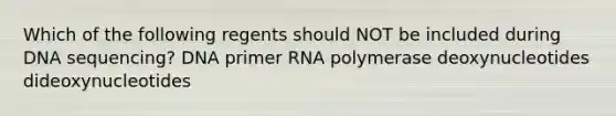 Which of the following regents should NOT be included during DNA sequencing? DNA primer RNA polymerase deoxynucleotides dideoxynucleotides