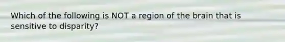 Which of the following is NOT a region of the brain that is sensitive to disparity?