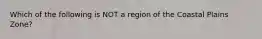 Which of the following is NOT a region of the Coastal Plains Zone?