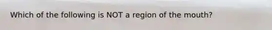 Which of the following is NOT a region of the mouth?