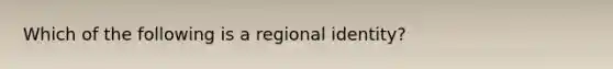 Which of the following is a regional identity?