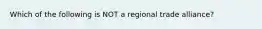 Which of the following is NOT a regional trade​ alliance?