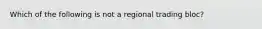 Which of the following is not a regional trading​ bloc?