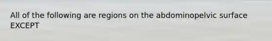 All of the following are regions on the abdominopelvic surface EXCEPT