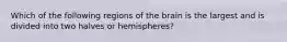 Which of the following regions of the brain is the largest and is divided into two halves or hemispheres?