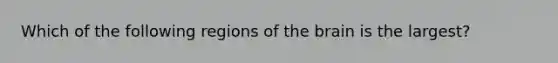 Which of the following regions of the brain is the largest?