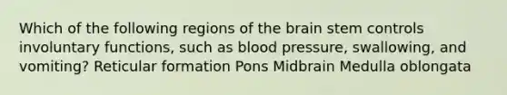 Which of the following regions of <a href='https://www.questionai.com/knowledge/kLMtJeqKp6-the-brain' class='anchor-knowledge'>the brain</a> stem controls involuntary functions, such as <a href='https://www.questionai.com/knowledge/kD0HacyPBr-blood-pressure' class='anchor-knowledge'>blood pressure</a>, swallowing, and vomiting? Reticular formation Pons Midbrain Medulla oblongata