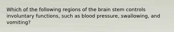 Which of the following regions of the brain stem controls involuntary functions, such as blood pressure, swallowing, and vomiting?