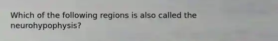Which of the following regions is also called the neurohypophysis?