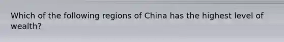 Which of the following regions of China has the highest level of wealth?