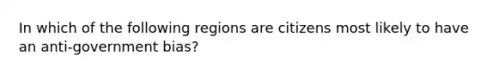 In which of the following regions are citizens most likely to have an anti-government bias?