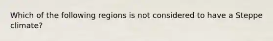 Which of the following regions is not considered to have a Steppe climate?