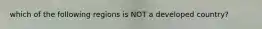 which of the following regions is NOT a developed country?