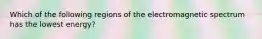 Which of the following regions of the electromagnetic spectrum has the lowest energy?