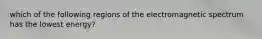 which of the following regions of the electromagnetic spectrum has the lowest energy?