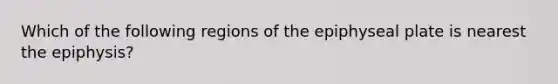 Which of the following regions of the epiphyseal plate is nearest the epiphysis?