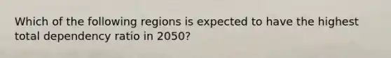 Which of the following regions is expected to have the highest total dependency ratio in 2050?