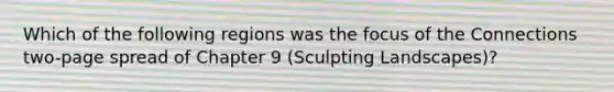 Which of the following regions was the focus of the Connections two-page spread of Chapter 9 (Sculpting Landscapes)?