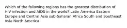 Which of the following regions has the greatest distribution of HIV infection and AIDS in the world? Latin America Eastern Europe and Central Asia sub-Saharan Africa South and Southeast Asia North America