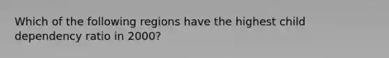 Which of the following regions have the highest child dependency ratio in 2000?