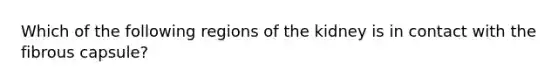 Which of the following regions of the kidney is in contact with the fibrous capsule?