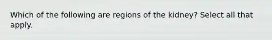 Which of the following are regions of the kidney? Select all that apply.