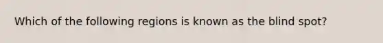 Which of the following regions is known as the blind spot?