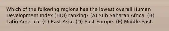 Which of the following regions has the lowest overall Human Development Index (HDI) ranking? (A) Sub-Saharan Africa. (B) Latin America. (C) East Asia. (D) East Europe. (E) Middle East.