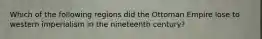 Which of the following regions did the Ottoman Empire lose to western imperialism in the nineteenth century?