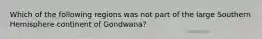 Which of the following regions was not part of the large Southern Hemisphere continent of Gondwana?