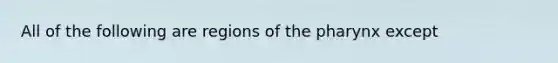 All of the following are regions of the pharynx except