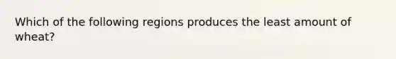 Which of the following regions produces the least amount of wheat?