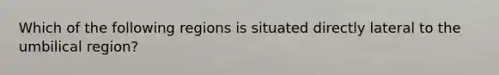 Which of the following regions is situated directly lateral to the umbilical region?
