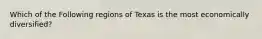 Which of the Following regions of Texas is the most economically diversified?