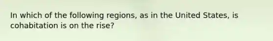 In which of the following regions, as in the United States, is cohabitation is on the rise?