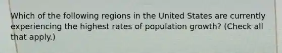 Which of the following regions in the United States are currently experiencing the highest rates of population growth? (Check all that apply.)