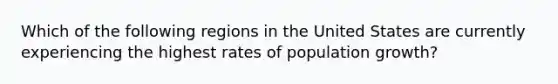 Which of the following regions in the United States are currently experiencing the highest rates of population growth?