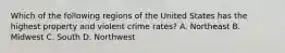 Which of the following regions of the United States has the highest property and violent crime rates? A. Northeast B. Midwest C. South D. Northwest