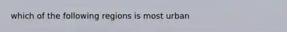 which of the following regions is most urban