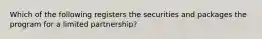 Which of the following registers the securities and packages the program for a limited partnership?