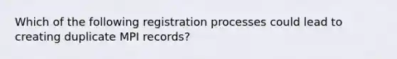 Which of the following registration processes could lead to creating duplicate MPI records?